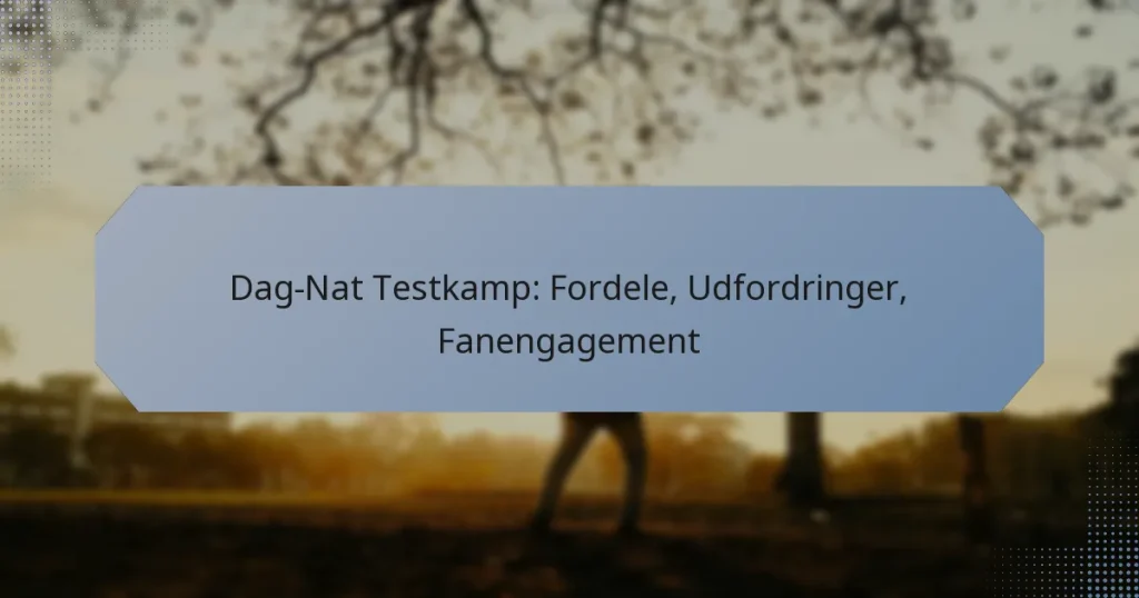 Dag-Nat Testkamp: Fordele, Udfordringer, Fanengagement