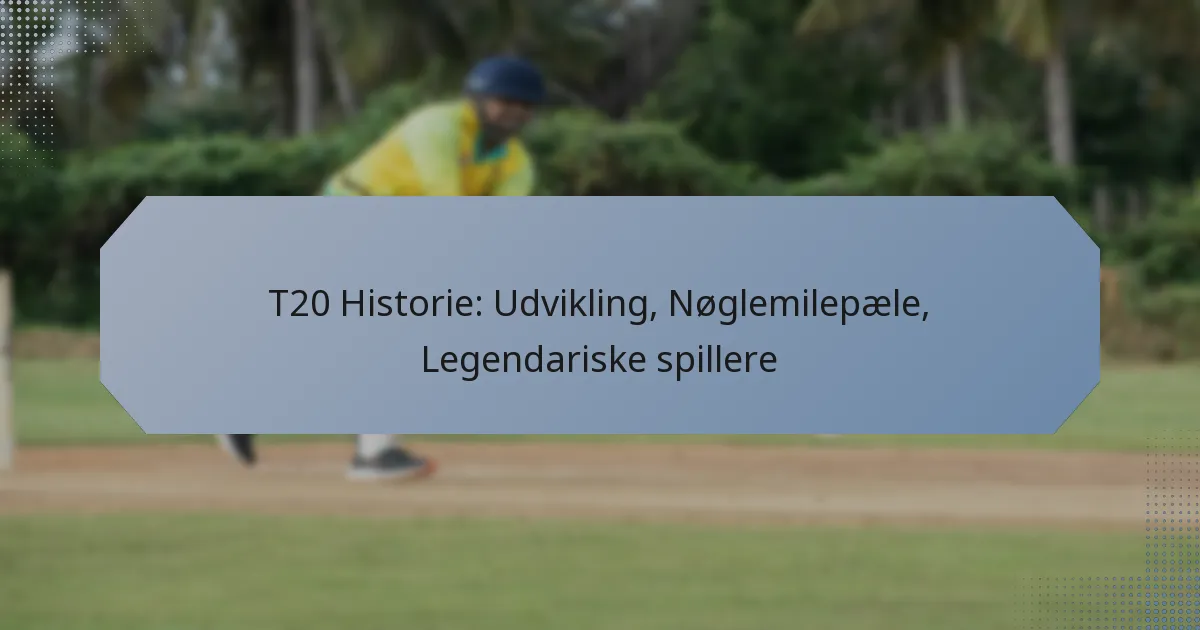 T20 Historie: Udvikling, Nøglemilepæle, Legendariske spillere