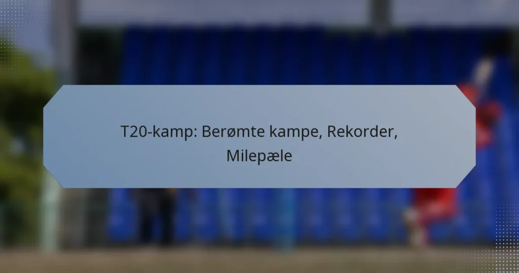 T20-kamp: Berømte kampe, Rekorder, Milepæle