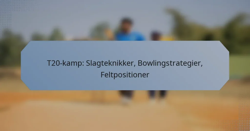 T20-kamp: Slagteknikker, Bowlingstrategier, Feltpositioner