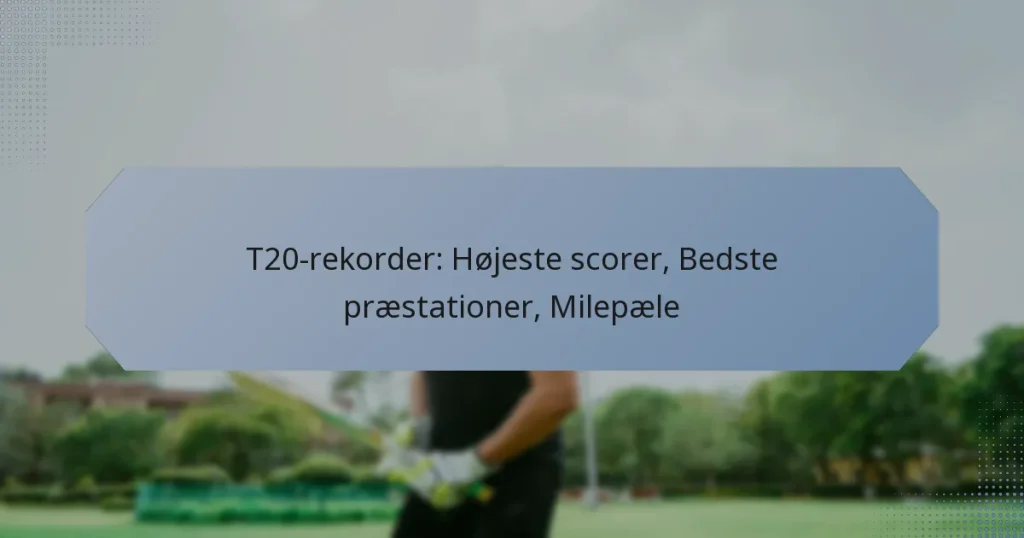 T20-rekorder: Højeste scorer, Bedste præstationer, Milepæle