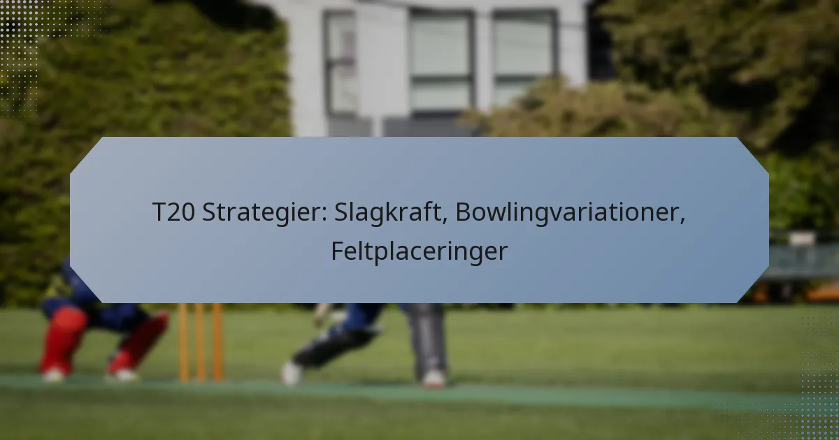 T20 Strategier: Slagkraft, Bowlingvariationer, Feltplaceringer