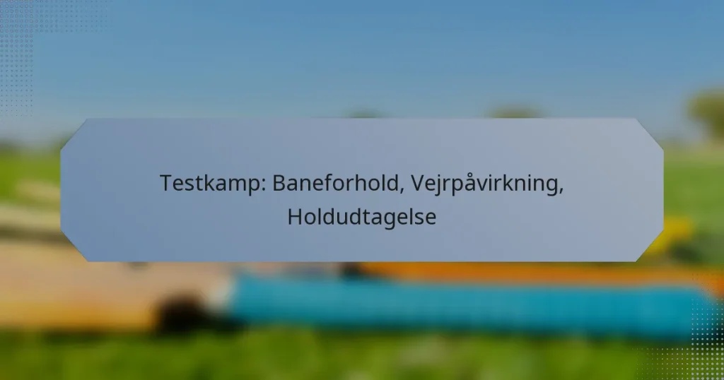 Testkamp: Baneforhold, Vejrpåvirkning, Holdudtagelse