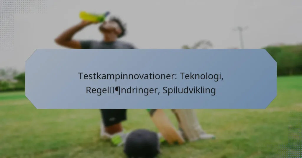 Testkampinnovationer: Teknologi, Regelændringer, Spiludvikling