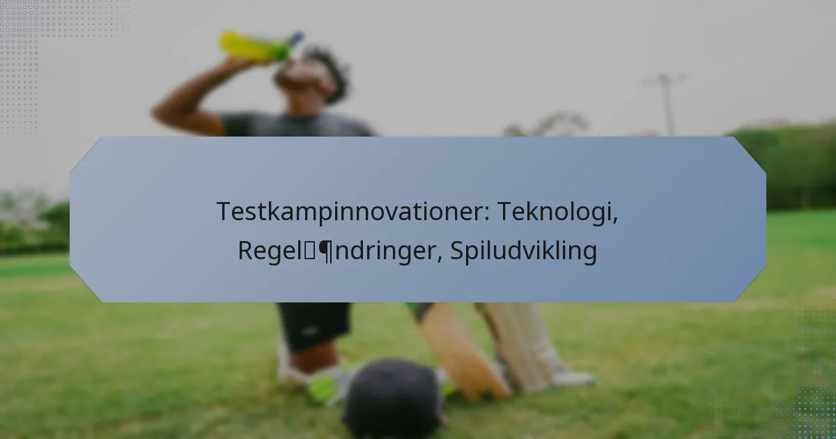Testkampinnovationer: Teknologi, Regelændringer, Spiludvikling