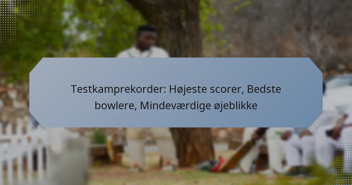 Testkamprekorder: Højeste scorer, Bedste bowlere, Mindeværdige øjeblikke