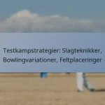 Testkampstrategier: Slagteknikker, Bowlingvariationer, Feltplaceringer