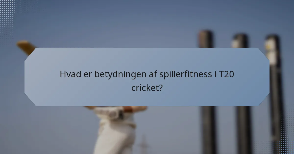 Hvad er betydningen af spillerfitness i T20 cricket?
