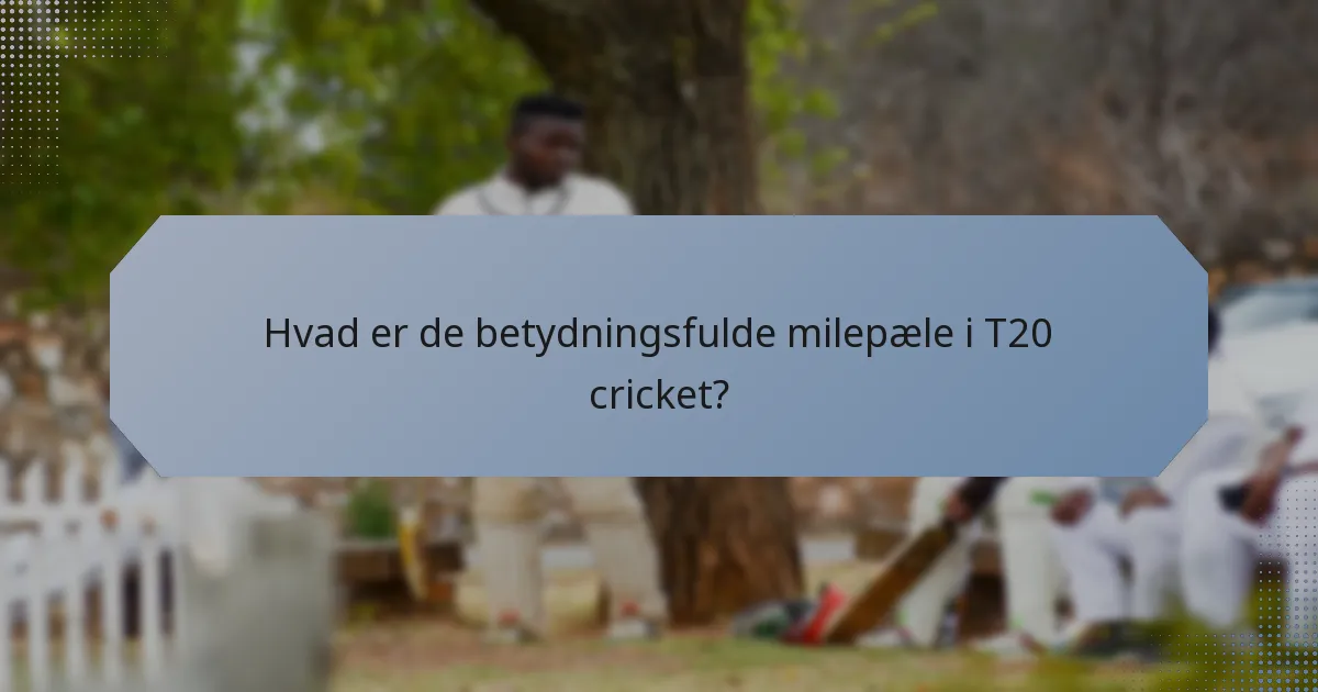 Hvad er de betydningsfulde milepæle i T20 cricket?