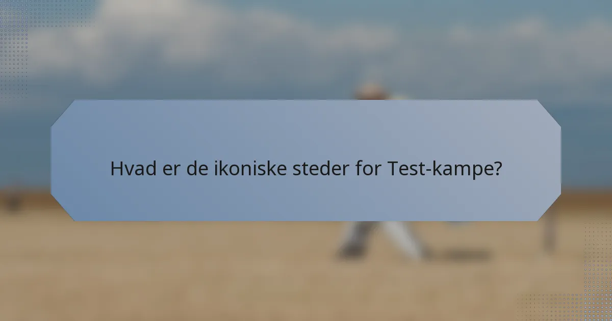Hvad er de ikoniske steder for Test-kampe?