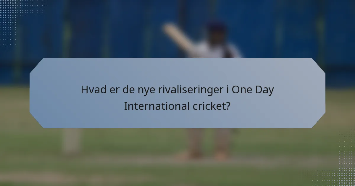 Hvad er de nye rivaliseringer i One Day International cricket?