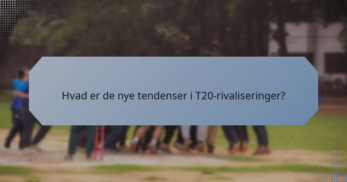 Hvad er de nye tendenser i T20-rivaliseringer?