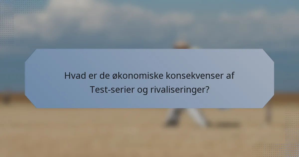Hvad er de økonomiske konsekvenser af Test-serier og rivaliseringer?