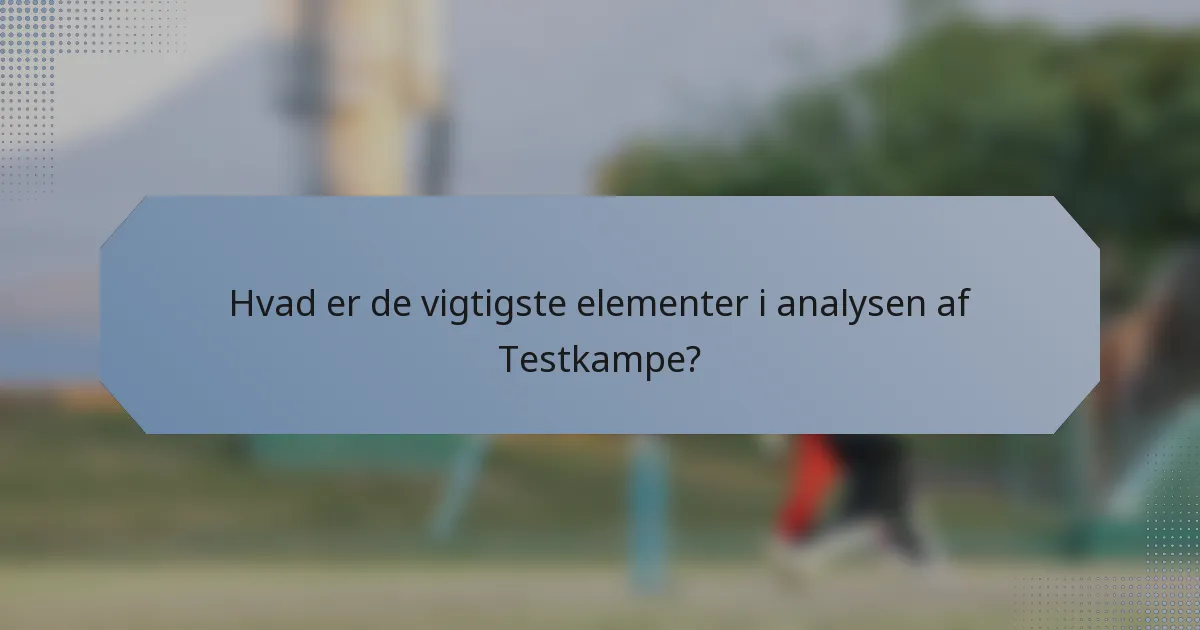 Hvad er de vigtigste elementer i analysen af Testkampe?