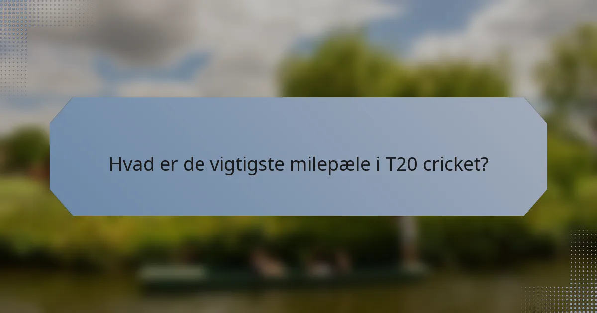 Hvad er de vigtigste milepæle i T20 cricket?