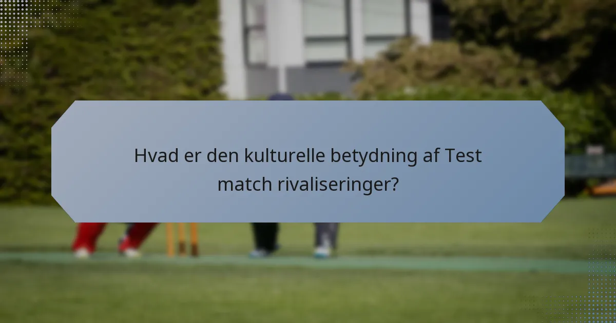 Hvad er den kulturelle betydning af Test match rivaliseringer?