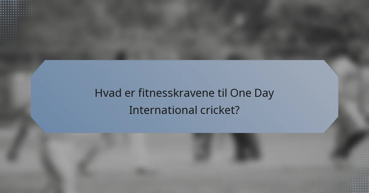 Hvad er fitnesskravene til One Day International cricket?