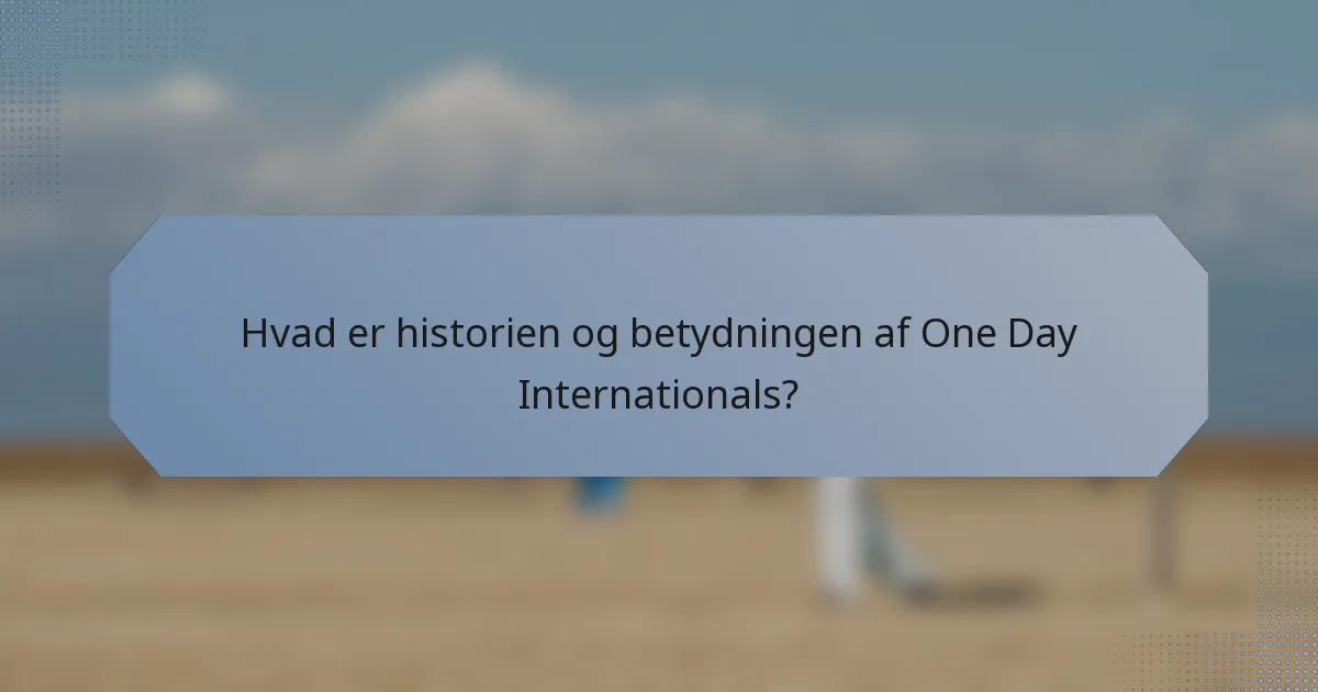 Hvad er historien og betydningen af One Day Internationals?