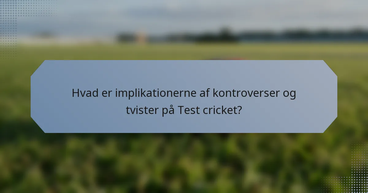 Hvad er implikationerne af kontroverser og tvister på Test cricket?