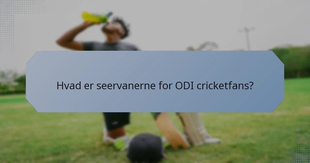 Hvad er seervanerne for ODI cricketfans?