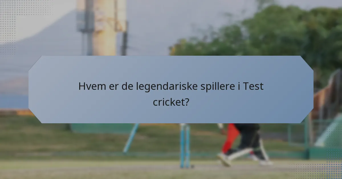 Hvem er de legendariske spillere i Test cricket?