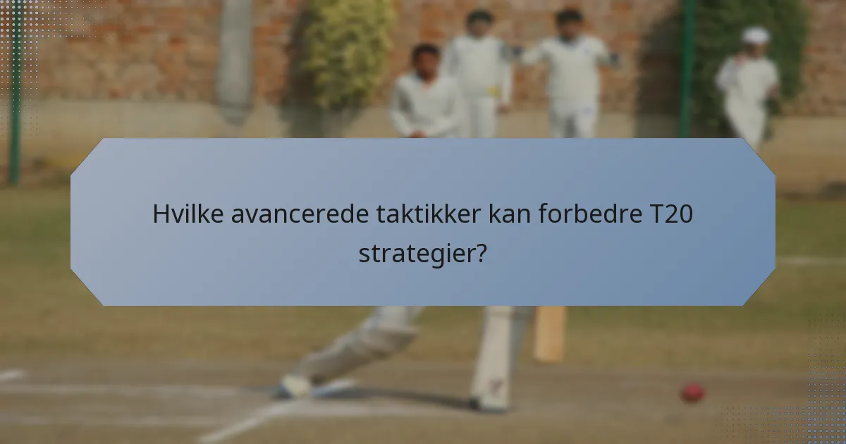 Hvilke avancerede taktikker kan forbedre T20 strategier?