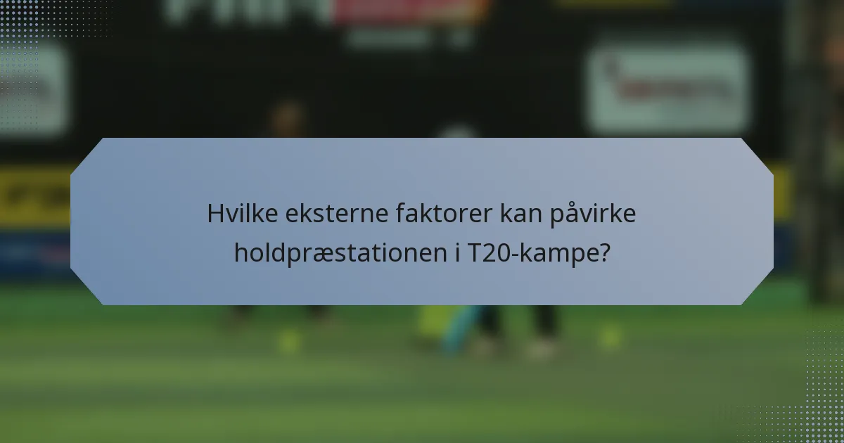 Hvilke eksterne faktorer kan påvirke holdpræstationen i T20-kampe?