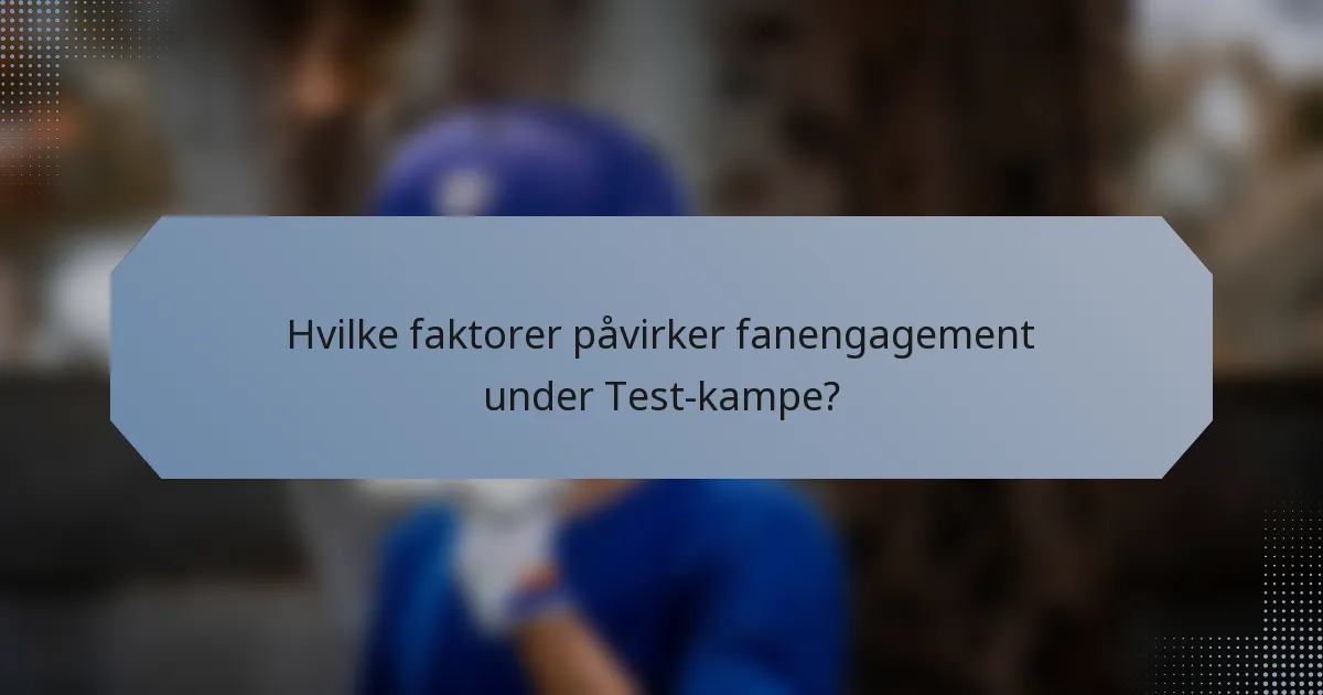 Hvilke faktorer påvirker fanengagement under Test-kampe?