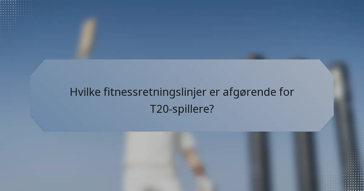 Hvilke fitnessretningslinjer er afgørende for T20-spillere?