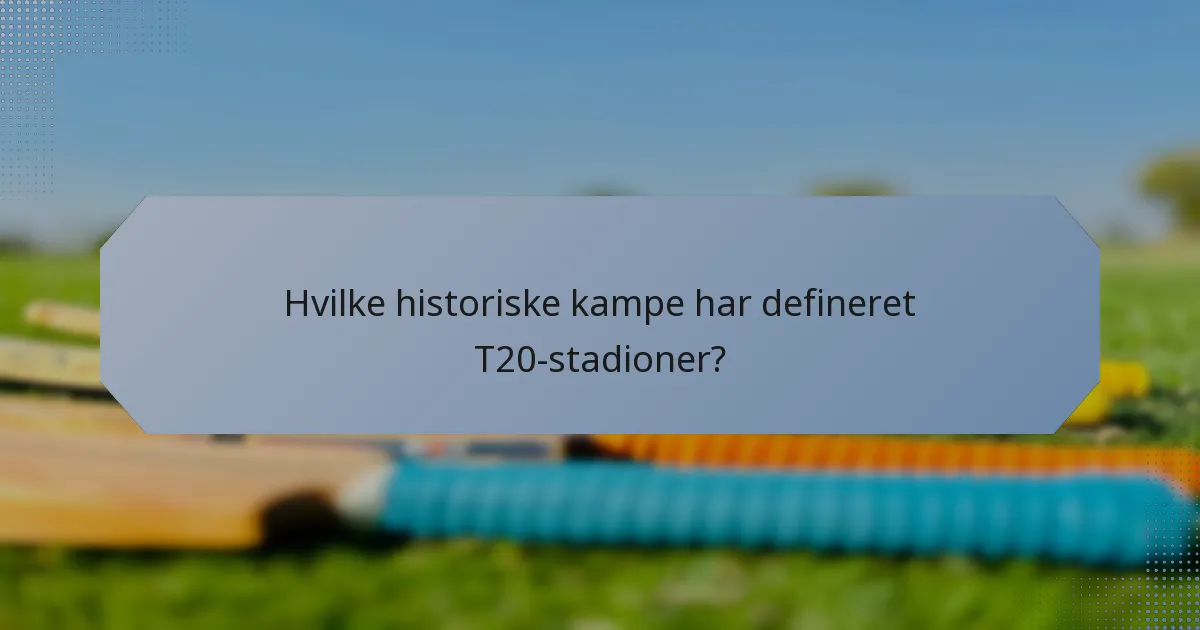 Hvilke historiske kampe har defineret T20-stadioner?