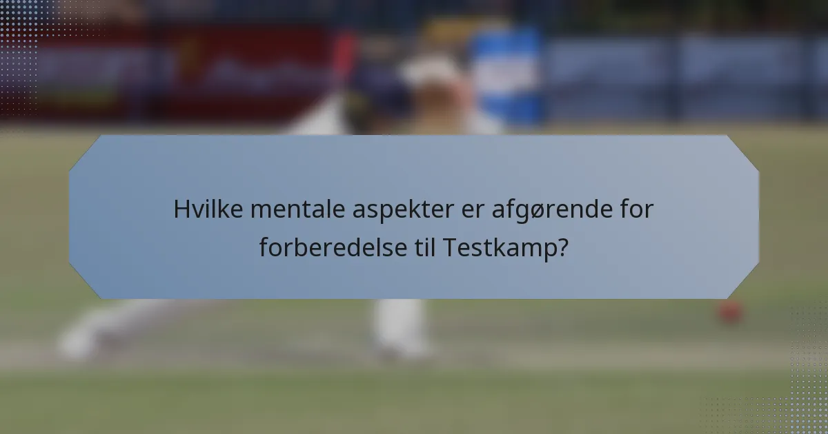 Hvilke mentale aspekter er afgørende for forberedelse til Testkamp?