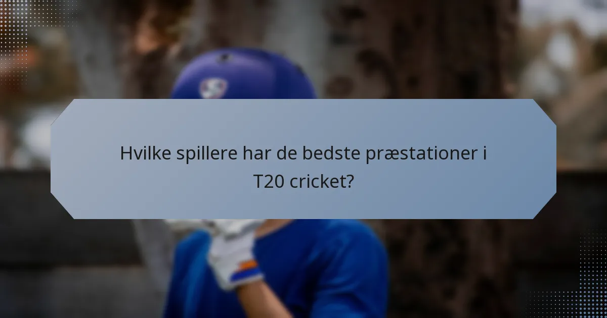 Hvilke spillere har de bedste præstationer i T20 cricket?