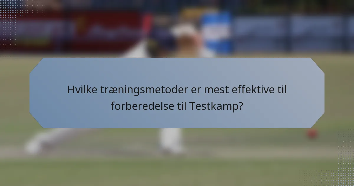 Hvilke træningsmetoder er mest effektive til forberedelse til Testkamp?