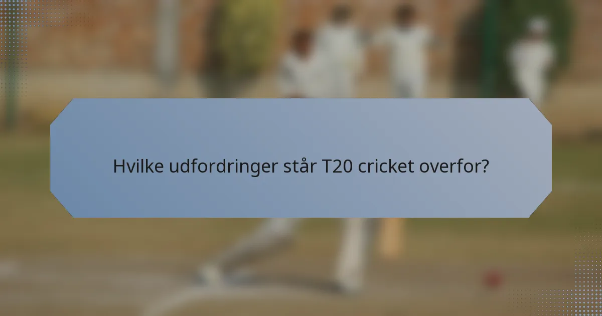 Hvilke udfordringer står T20 cricket overfor?