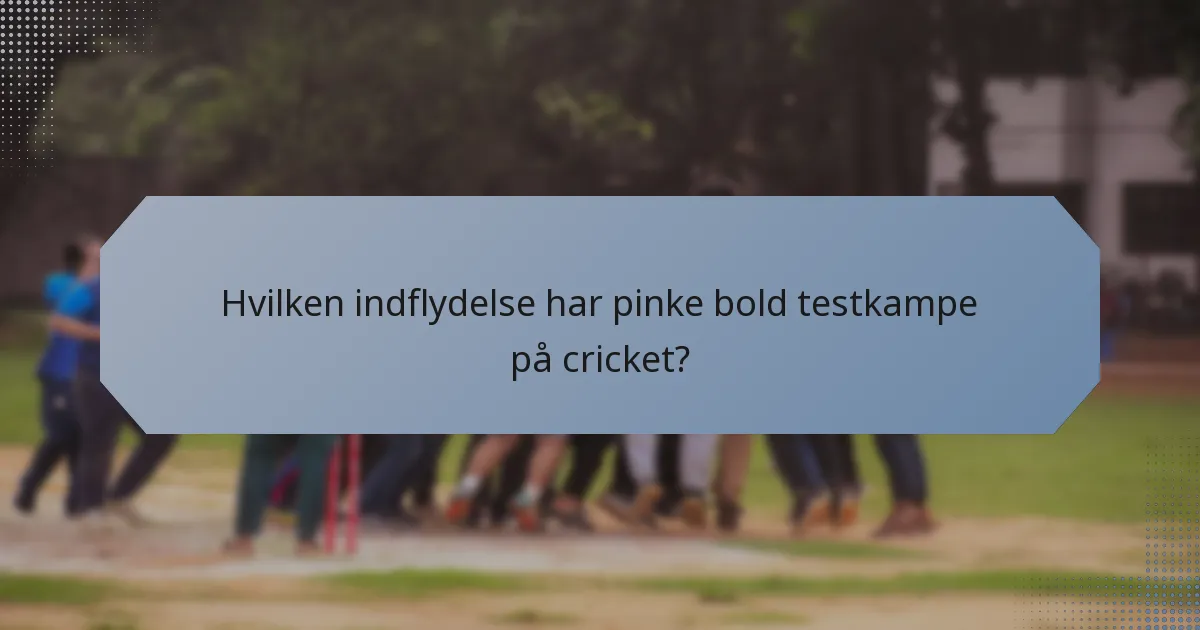 Hvilken indflydelse har pinke bold testkampe på cricket?