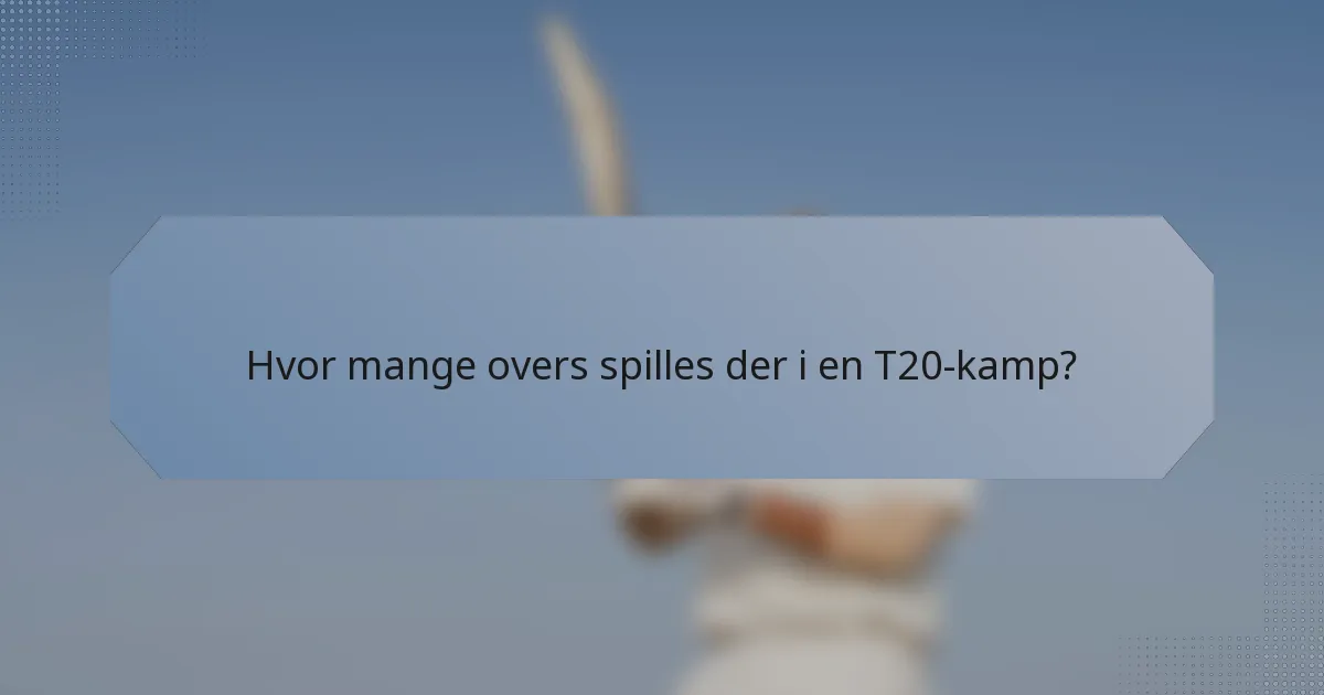 Hvor mange overs spilles der i en T20-kamp?