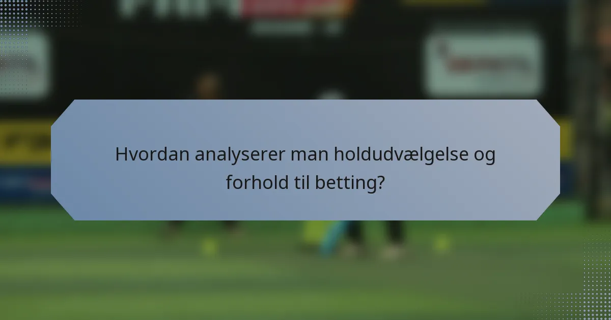 Hvordan analyserer man holdudvælgelse og forhold til betting?