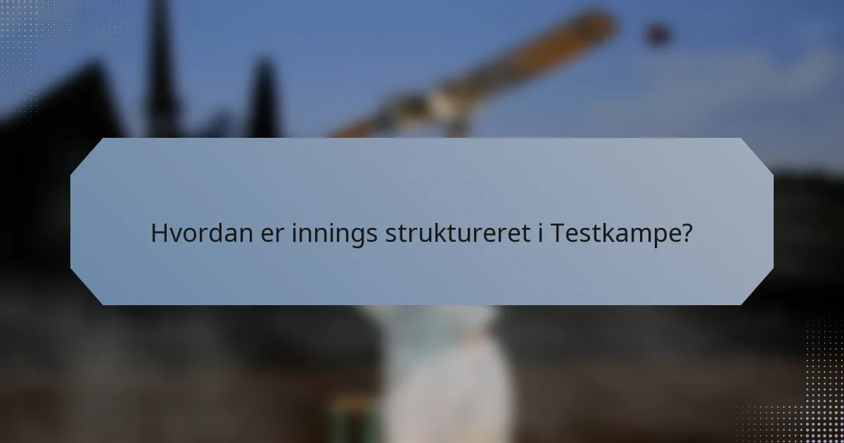 Hvordan er innings struktureret i Testkampe?