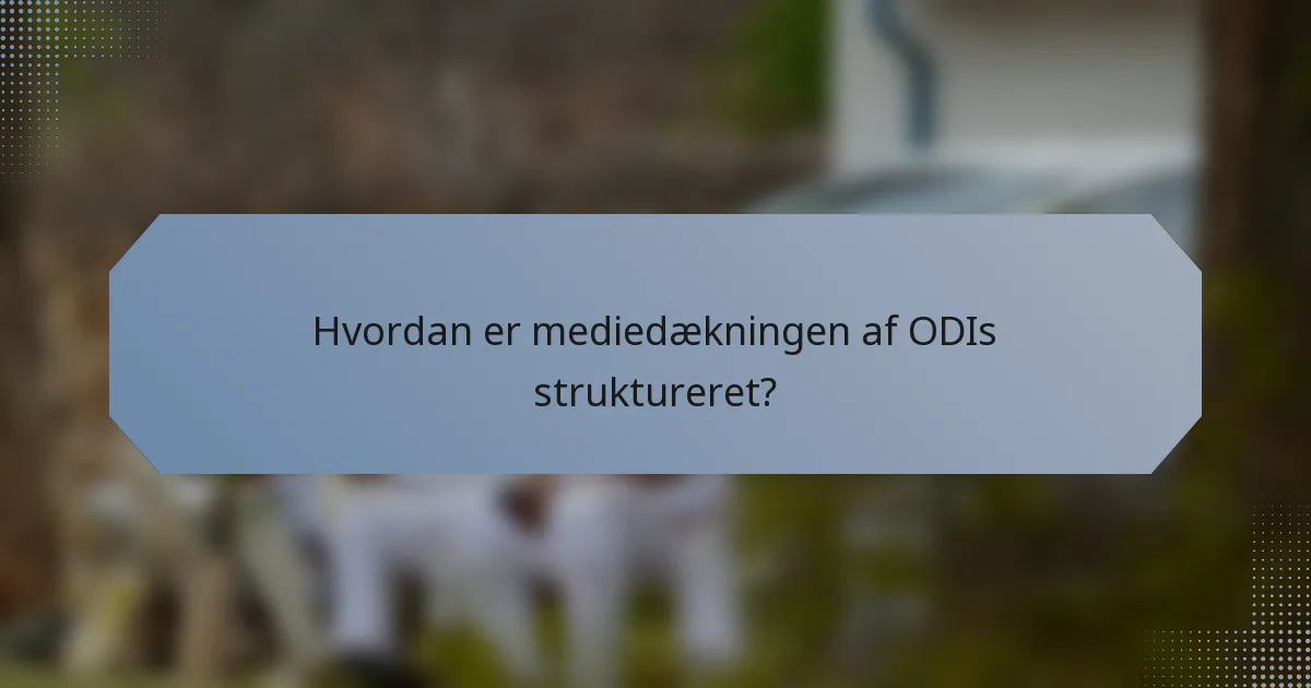 Hvordan er mediedækningen af ODIs struktureret?