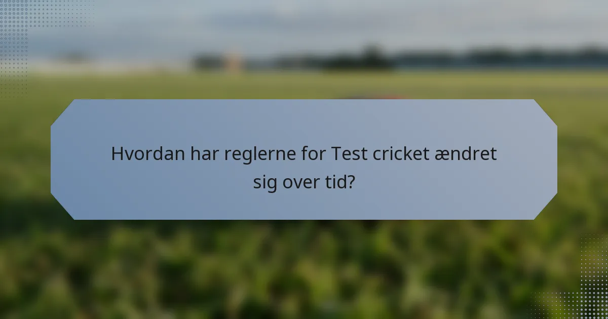 Hvordan har reglerne for Test cricket ændret sig over tid?