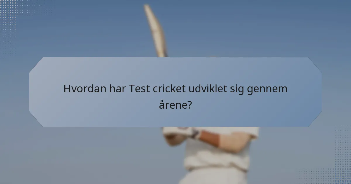 Hvordan har Test cricket udviklet sig gennem årene?