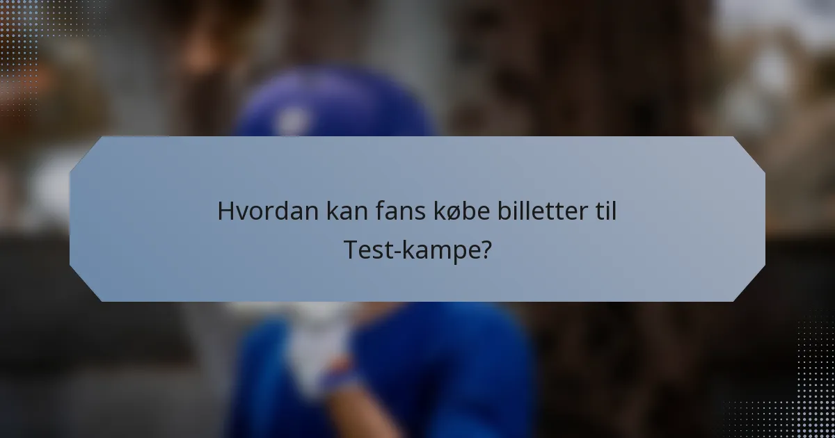 Hvordan kan fans købe billetter til Test-kampe?
