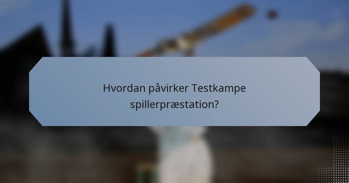 Hvordan påvirker Testkampe spillerpræstation?