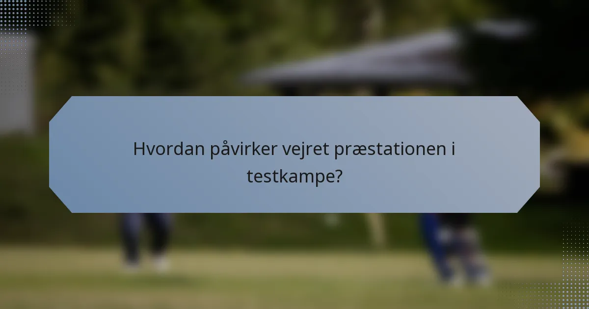 Hvordan påvirker vejret præstationen i testkampe?