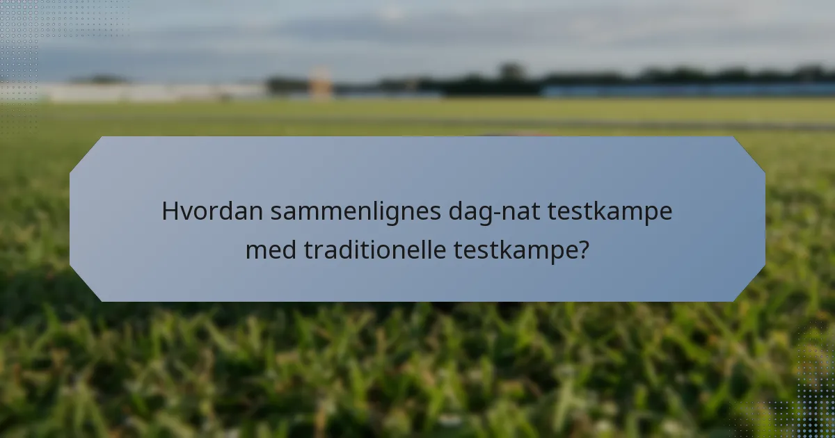 Hvordan sammenlignes dag-nat testkampe med traditionelle testkampe?