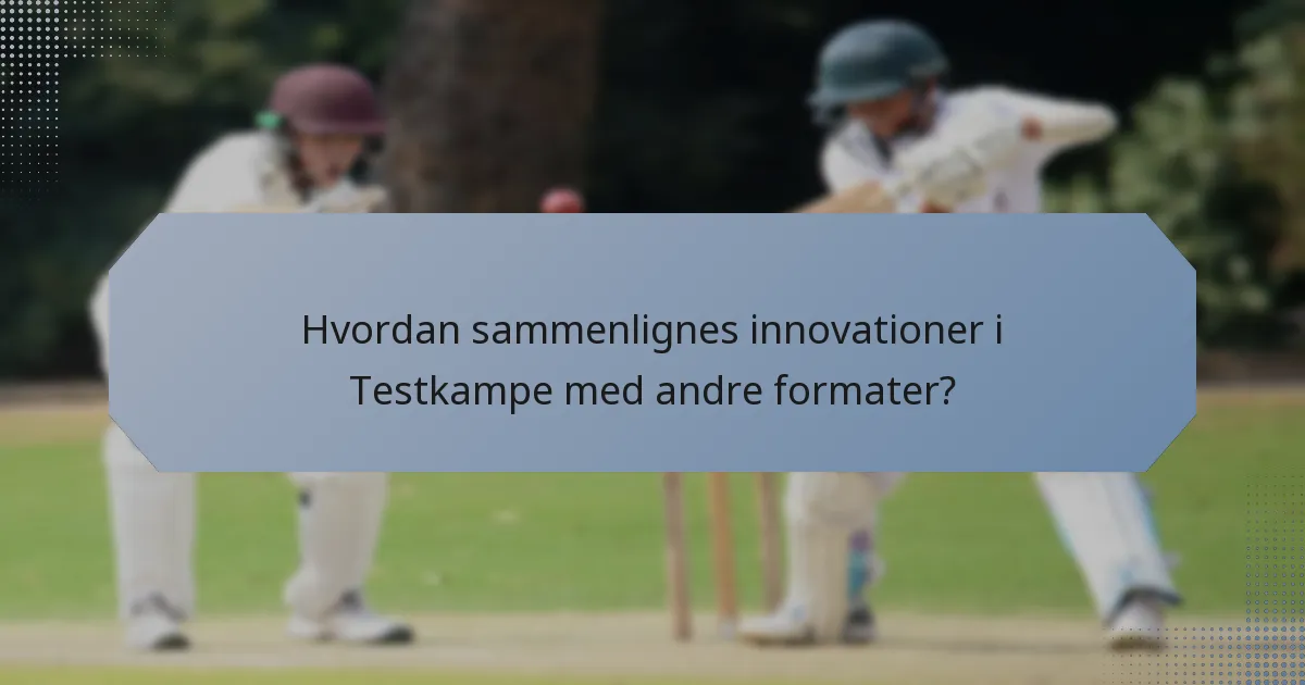 Hvordan sammenlignes innovationer i Testkampe med andre formater?