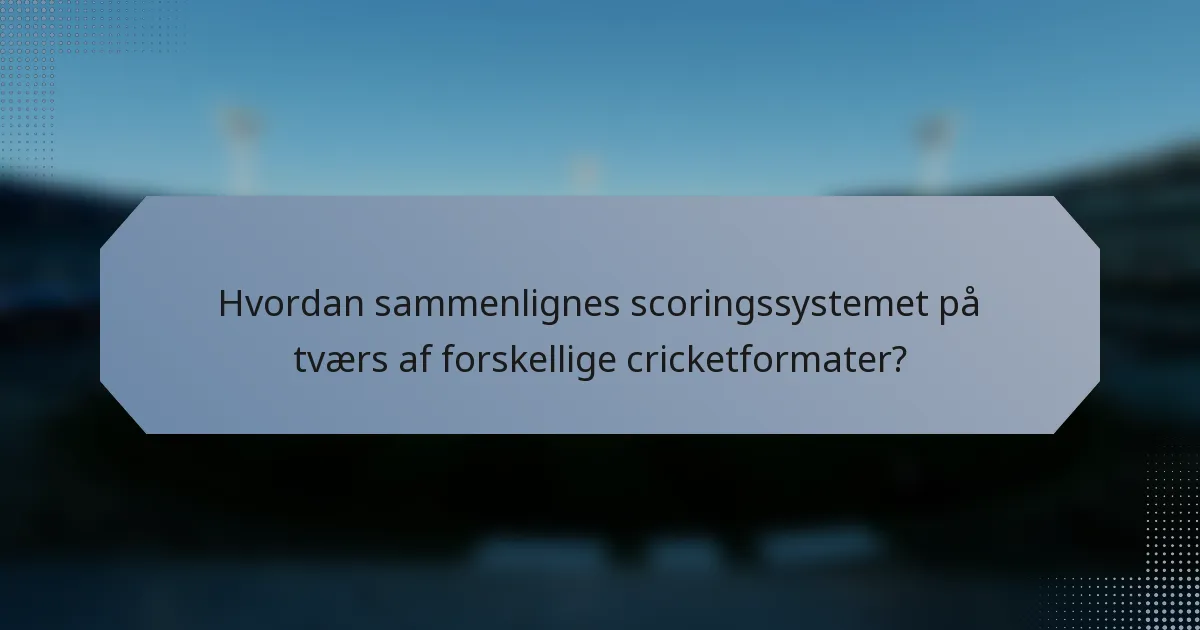 Hvordan sammenlignes scoringssystemet på tværs af forskellige cricketformater?