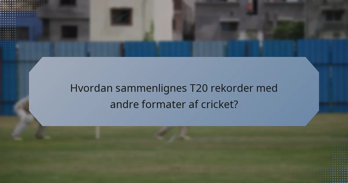Hvordan sammenlignes T20 rekorder med andre formater af cricket?