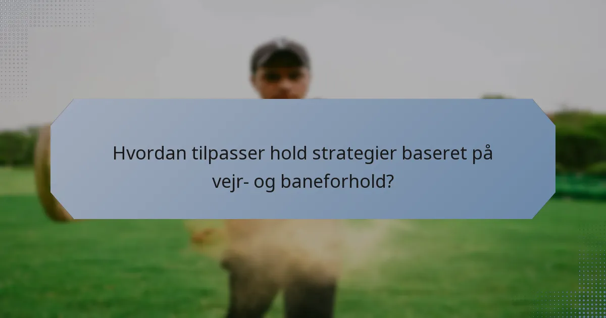 Hvordan tilpasser hold strategier baseret på vejr- og baneforhold?