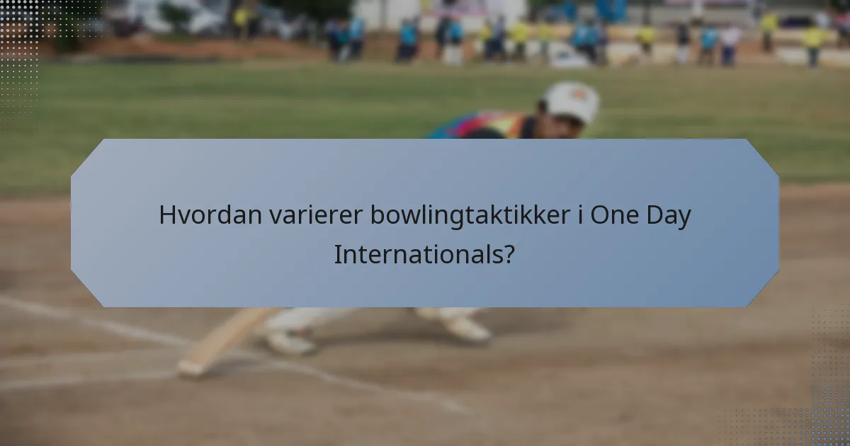Hvordan varierer bowlingtaktikker i One Day Internationals?